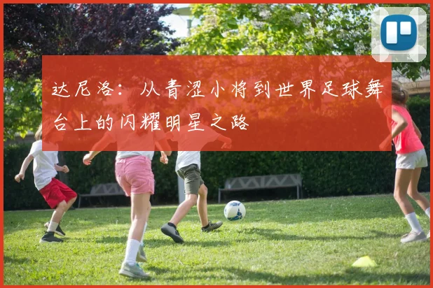 达尼洛：从青涩小将到世界足球舞台上的闪耀明星之路