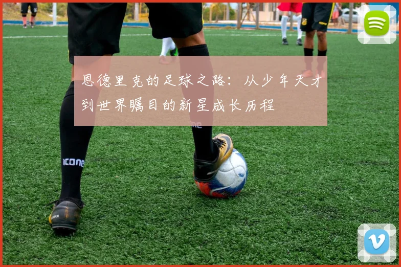 恩德里克的足球之路：从少年天才到世界瞩目的新星成长历程