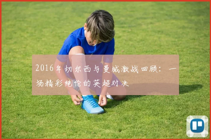 2016年切尔西与曼城激战回顾：一场精彩绝伦的英超对决