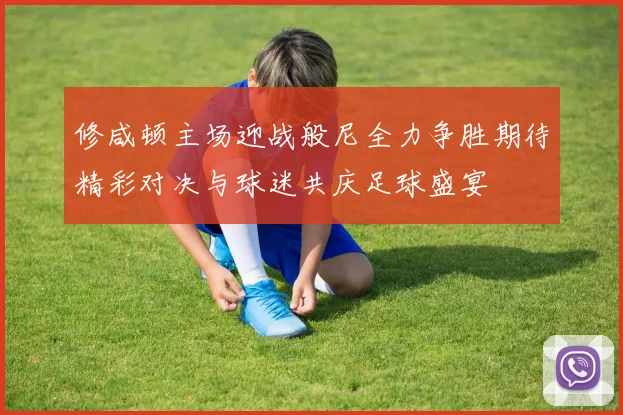 修咸顿主场迎战般尼全力争胜期待精彩对决与球迷共庆足球盛宴