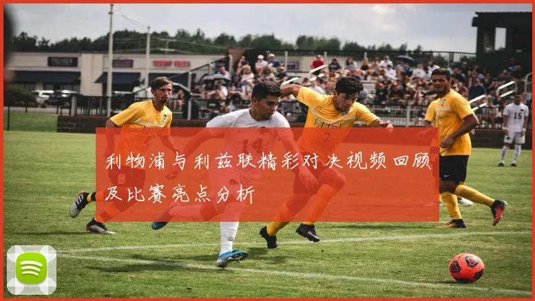 利物浦与利兹联精彩对决视频回顾及比赛亮点分析