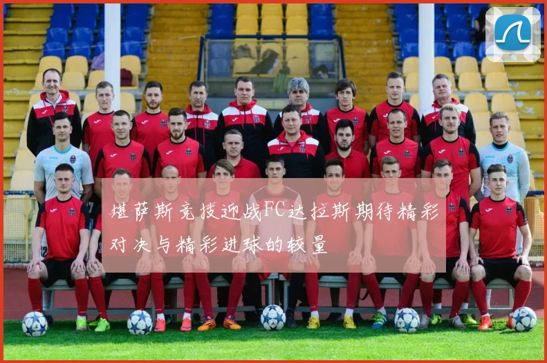 堪萨斯竞技迎战FC达拉斯期待精彩对决与精彩进球的较量