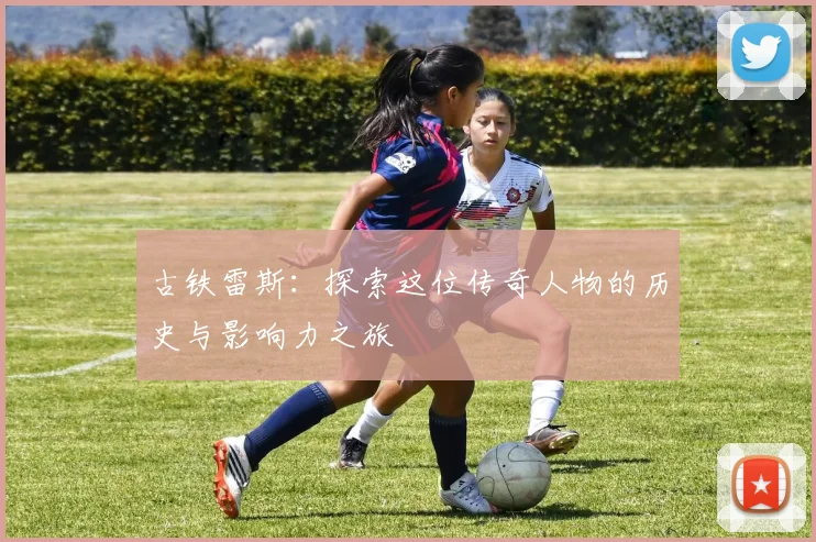 古铁雷斯：探索这位传奇人物的历史与影响力之旅