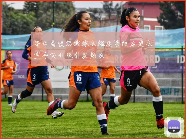 字母哥愤怒撕球衣雄鹿惨败后更衣室冲突升级引发热议