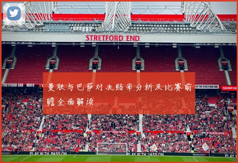 曼联与巴萨对决赔率分析及比赛前瞻全面解读