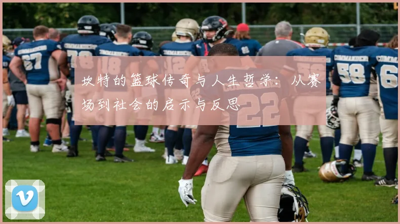 坎特的篮球传奇与人生哲学：从赛场到社会的启示与反思