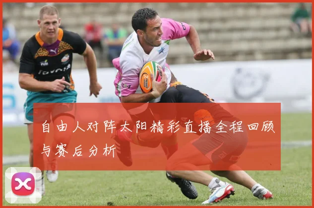 自由人对阵太阳精彩直播全程回顾与赛后分析