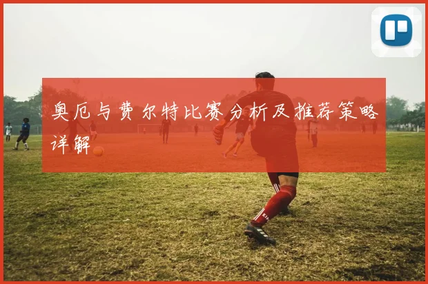 奥厄与费尔特比赛分析及推荐策略详解
