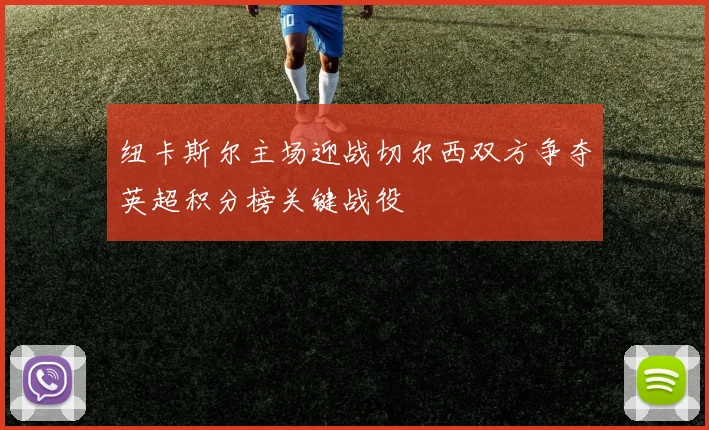 纽卡斯尔主场迎战切尔西双方争夺英超积分榜关键战役