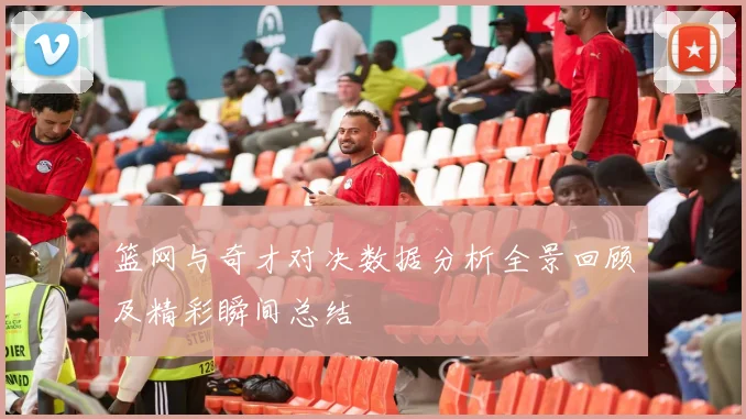 篮网与奇才对决数据分析全景回顾及精彩瞬间总结