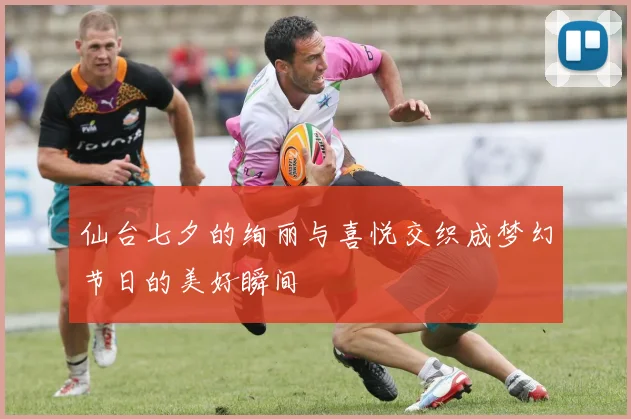 仙台七夕的绚丽与喜悦交织成梦幻节日的美好瞬间