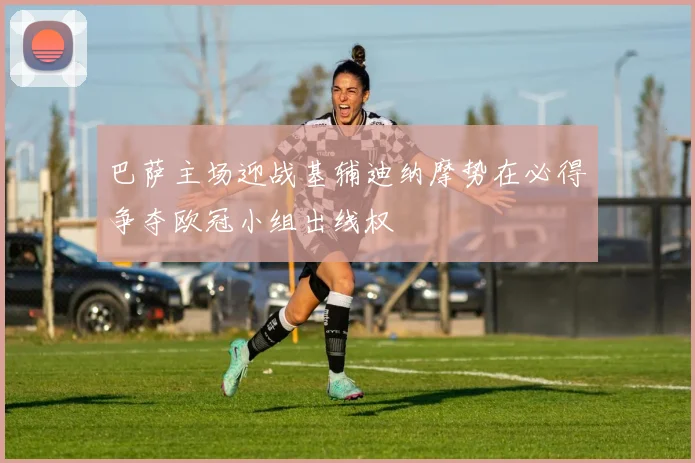 巴萨主场迎战基辅迪纳摩势在必得争夺欧冠小组出线权