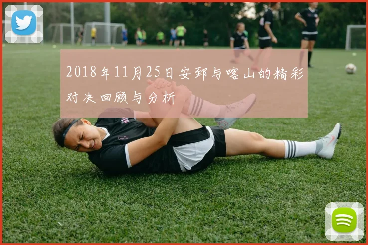 2018年11月25日安郅与喀山的精彩对决回顾与分析
