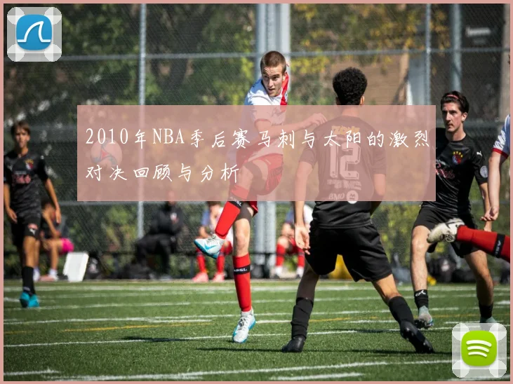 2010年NBA季后赛马刺与太阳的激烈对决回顾与分析